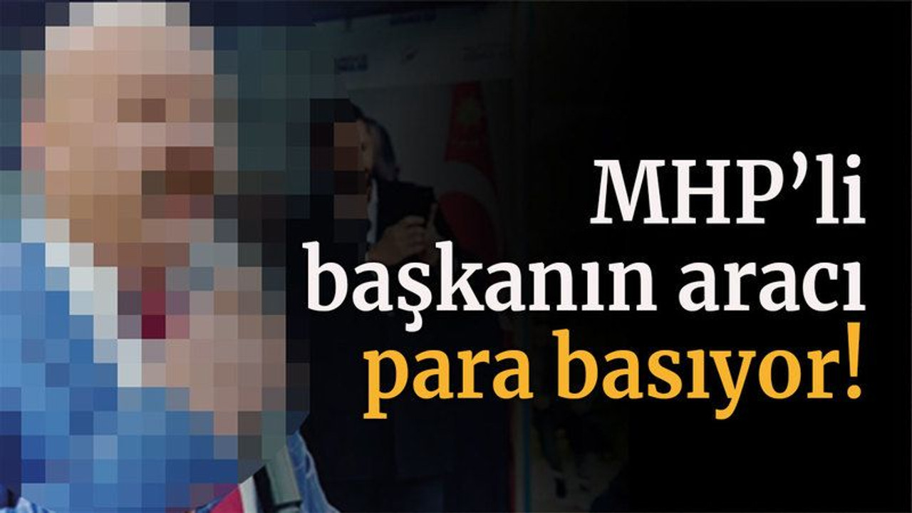 MHP’li başkanın aracı para basıyor!